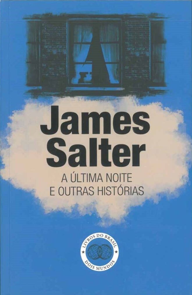 A ÚLTIMA NOITE E OUTRAS HISTÓRIAS, de James Salter (Livros do Brasil) | Falecido no ano passado, é considerado um dos grandes escritores americanos da sua geração e uma referência incontornável do conto literário. Este livro compila as histórias publicadas em Dusk and Other Stories, de 1998, e Last Night, de 2005, bem como o texto Carisma, editados pela primeira vez em Portugal. 