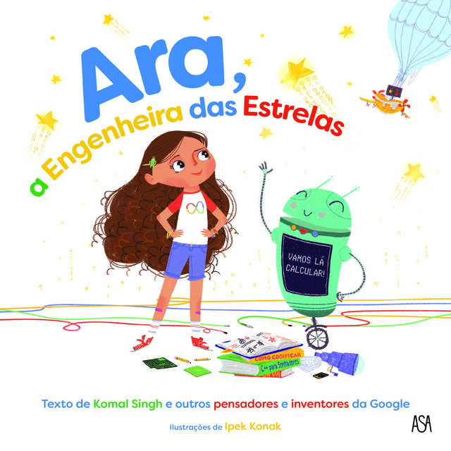 ‘Ara, a Engenheira das Estrelas’, de Komal Singh e outros pensadores e inventores da Google, 48 páginas, €13,80, Editora ASA
